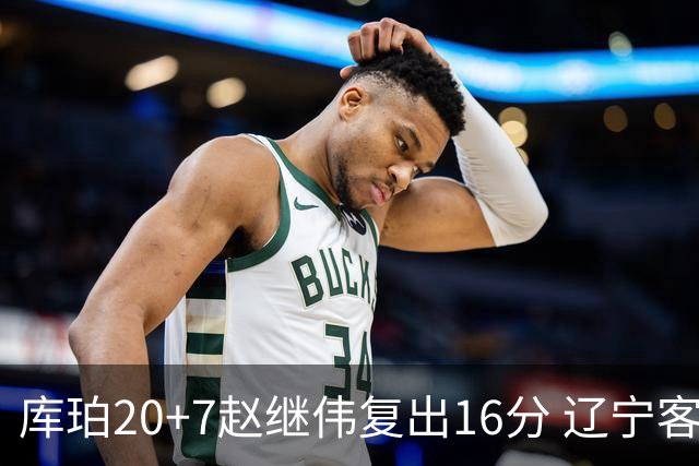 库珀20+7赵继伟复出16分 辽宁客场送宁波6连败